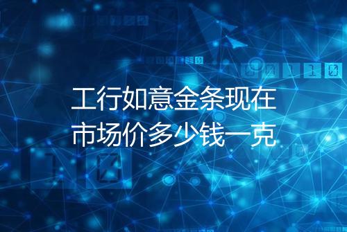 工行如意金条现在市场价多少钱一克