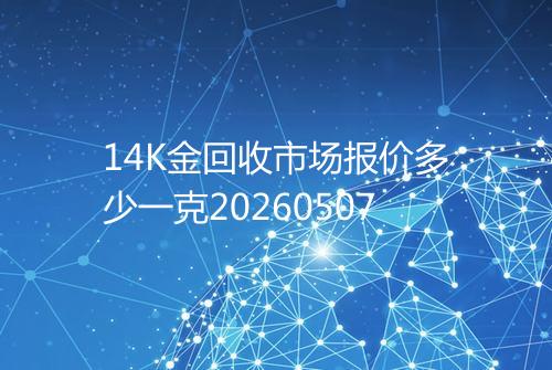 14K金回收市场报价多少一克20260507