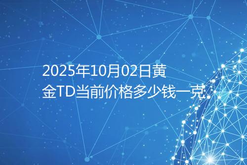2025年10月02日黄金TD当前价格多少钱一克