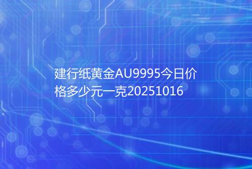建行纸黄金AU9995今日价格多少元一克20251016