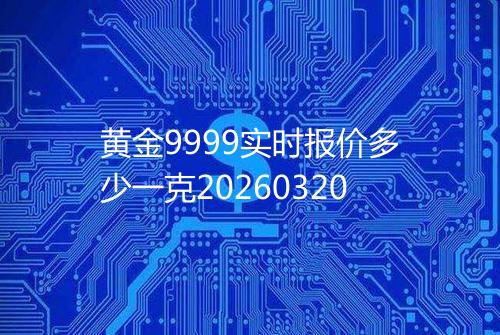 黄金9999实时报价多少一克20260320