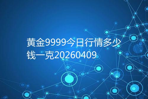 黄金9999今日行情多少钱一克20260409