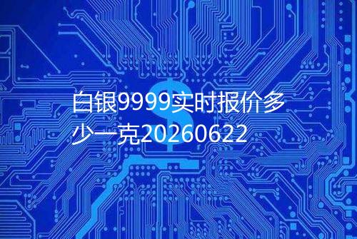 白银9999实时报价多少一克20260622