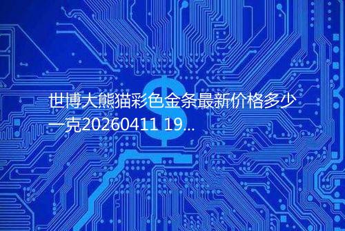 世博大熊猫彩色金条最新价格多少一克20260411 1929
