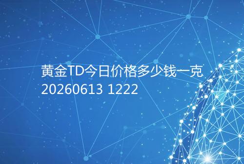黄金TD今日价格多少钱一克20260613 1222