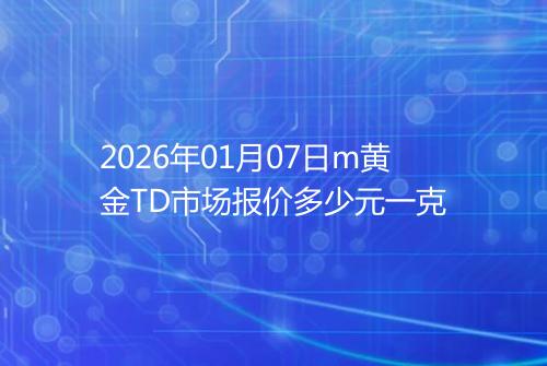 2026年01月07日m黄金TD市场报价多少元一克