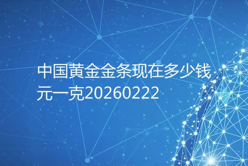 中国黄金金条现在多少钱元一克20260222