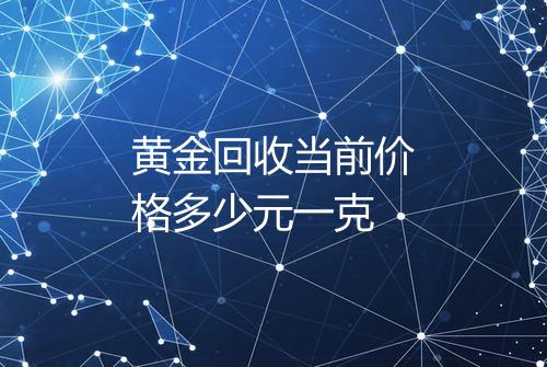黄金回收当前价格多少元一克