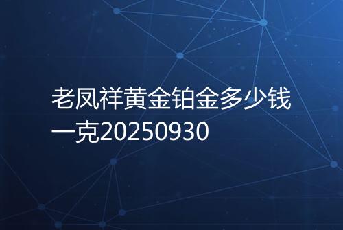 老凤祥黄金铂金多少钱一克20250930