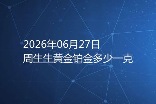 2026年06月27日周生生黄金铂金多少一克