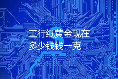 工行纸黄金现在多少钱钱一克