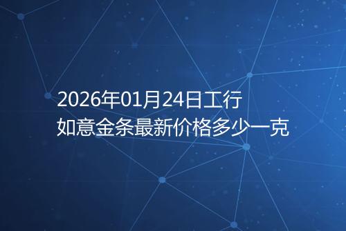 2026年01月24日工行如意金条最新价格多少一克