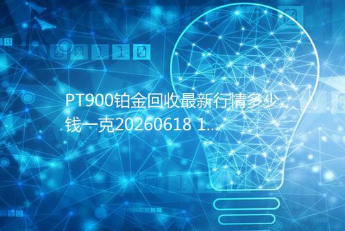 PT900铂金回收最新行情多少钱一克20260618 1631