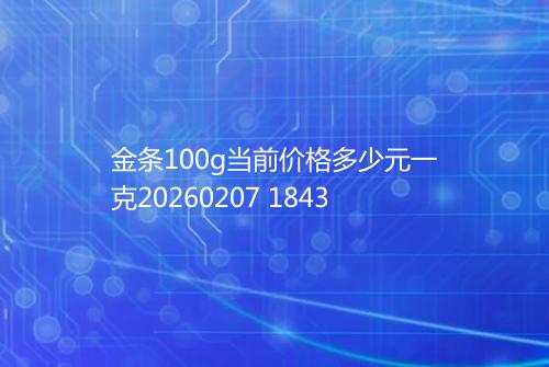 金条100g当前价格多少元一克20260207 1843