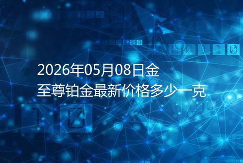 2026年05月08日金至尊铂金最新价格多少一克