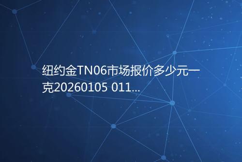 纽约金TN06市场报价多少元一克20260105 0118