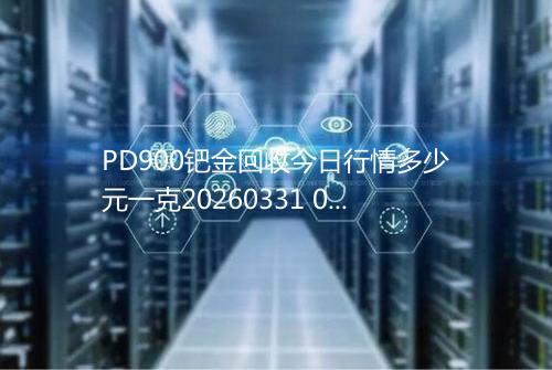 PD900钯金回收今日行情多少元一克20260331 0519