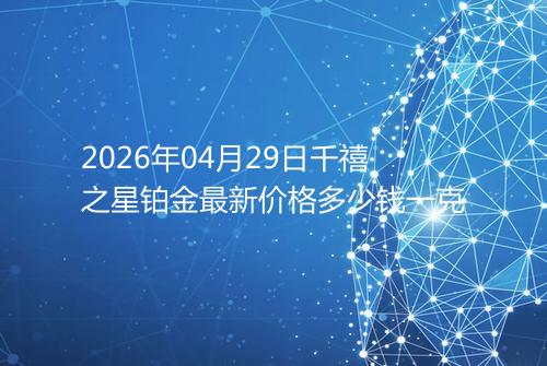 2026年04月29日千禧之星铂金最新价格多少钱一克