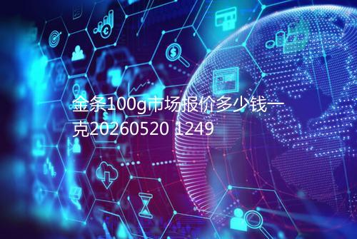 金条100g市场报价多少钱一克20260520 1249