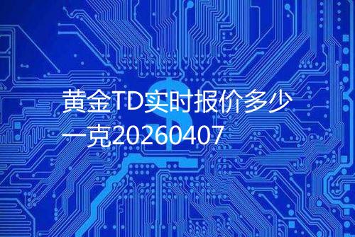 黄金TD实时报价多少一克20260407