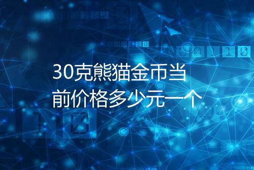 30克熊猫金币当前价格多少元一个