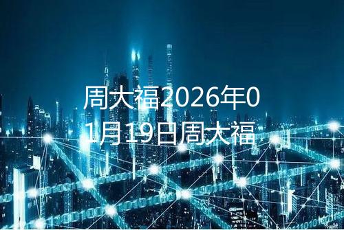 周大福2026年01月19日周大福