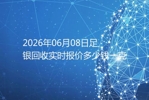 2026年06月08日足银回收实时报价多少钱一克