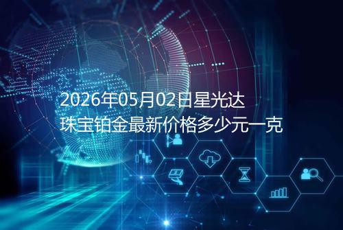 2026年05月02日星光达珠宝铂金最新价格多少元一克