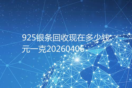 925银条回收现在多少钱元一克20260406