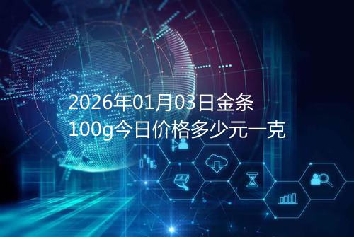 2026年01月03日金条100g今日价格多少元一克