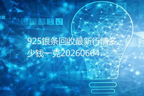 925银条回收最新行情多少钱一克20260604