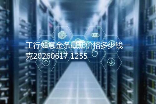 工行如意金条最新价格多少钱一克20260617 1255