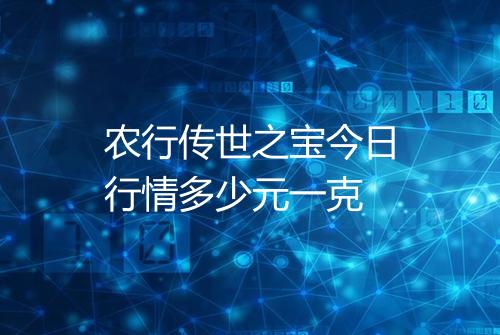 农行传世之宝今日行情多少元一克