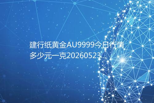 建行纸黄金AU9999今日行情多少元一克20260523 1558