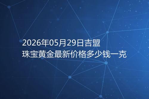 2026年05月29日吉盟珠宝黄金最新价格多少钱一克