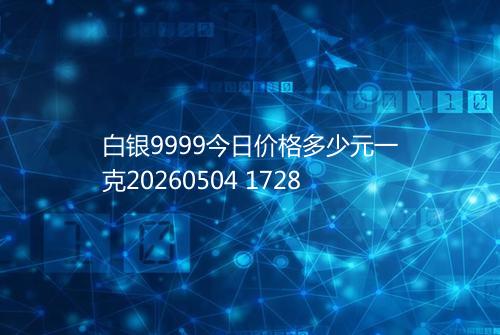 白银9999今日价格多少元一克20260504 1728