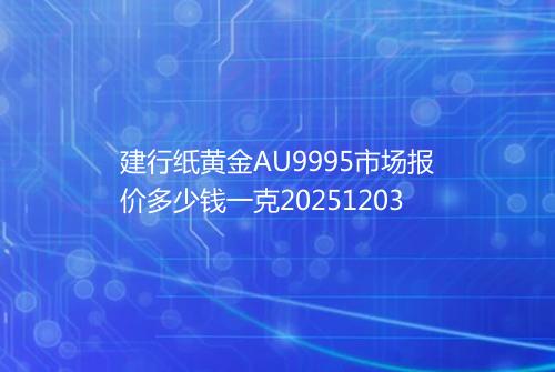 建行纸黄金AU9995市场报价多少钱一克20251203