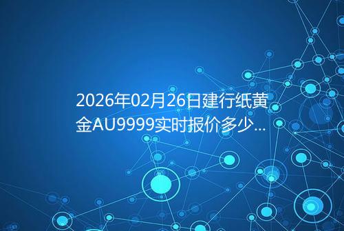 2026年02月26日建行纸黄金AU9999实时报价多少钱一克