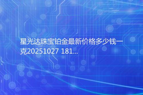 星光达珠宝铂金最新价格多少钱一克20251027 1819