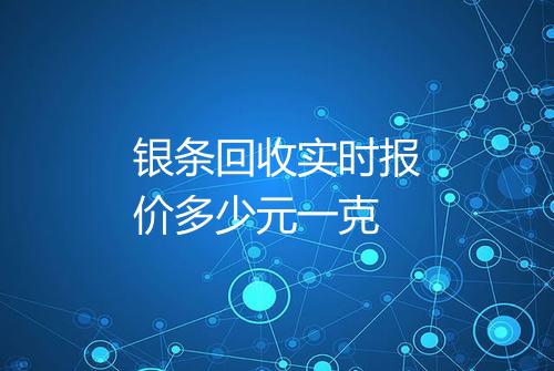 银条回收实时报价多少元一克