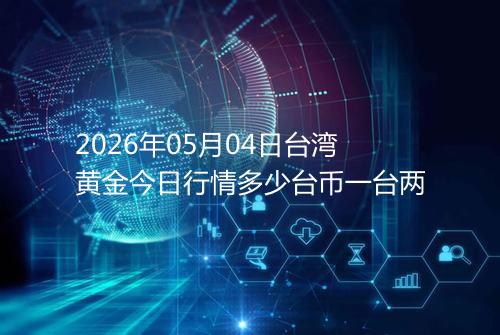 2026年05月04日台湾黄金今日行情多少台币一台两