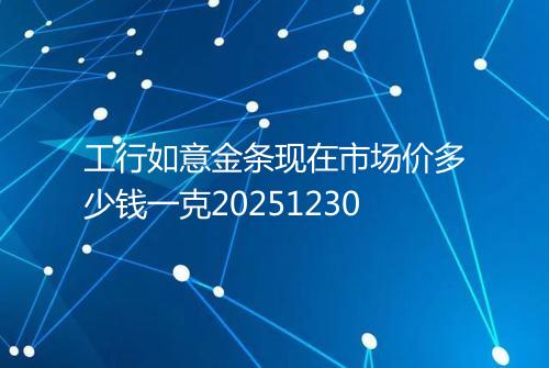 工行如意金条现在市场价多少钱一克20251230