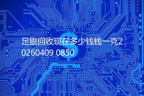 足银回收现在多少钱钱一克20260409 0850