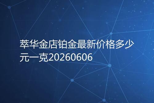 萃华金店铂金最新价格多少元一克20260606