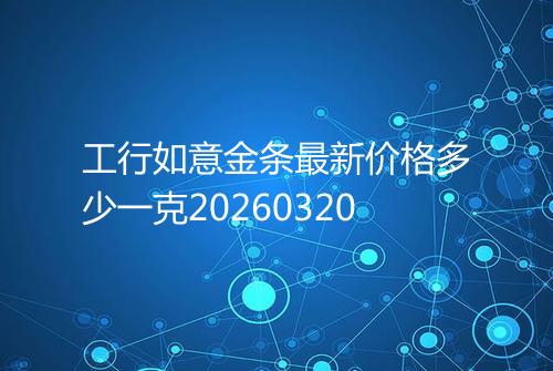 工行如意金条最新价格多少一克20260320