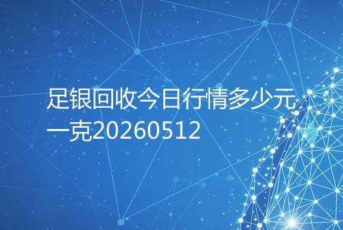 足银回收今日行情多少元一克20260512