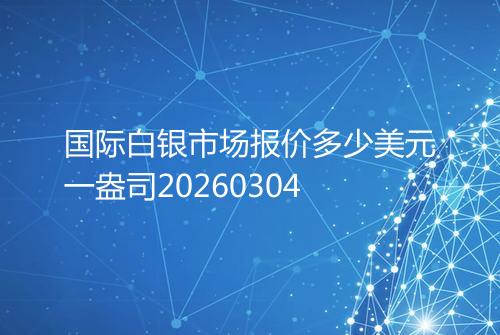 国际白银市场报价多少美元一盎司20260304
