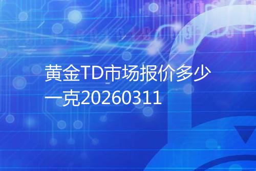 黄金TD市场报价多少一克20260311