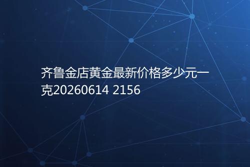 齐鲁金店黄金最新价格多少元一克20260614 2156