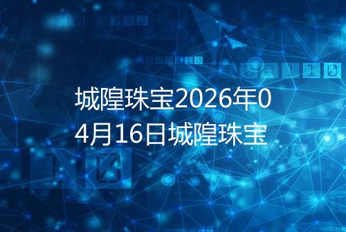 城隍珠宝2026年04月16日城隍珠宝